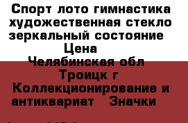 Спорт лото гимнастика художественная стекло зеркальный состояние!!! › Цена ­ 35 - Челябинская обл., Троицк г. Коллекционирование и антиквариат » Значки   